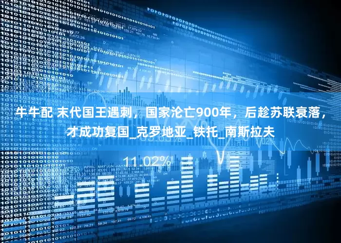 牛牛配 末代国王遇刺，国家沦亡900年，后趁苏联衰落，才成功复国_克罗地亚_铁托_南斯拉夫