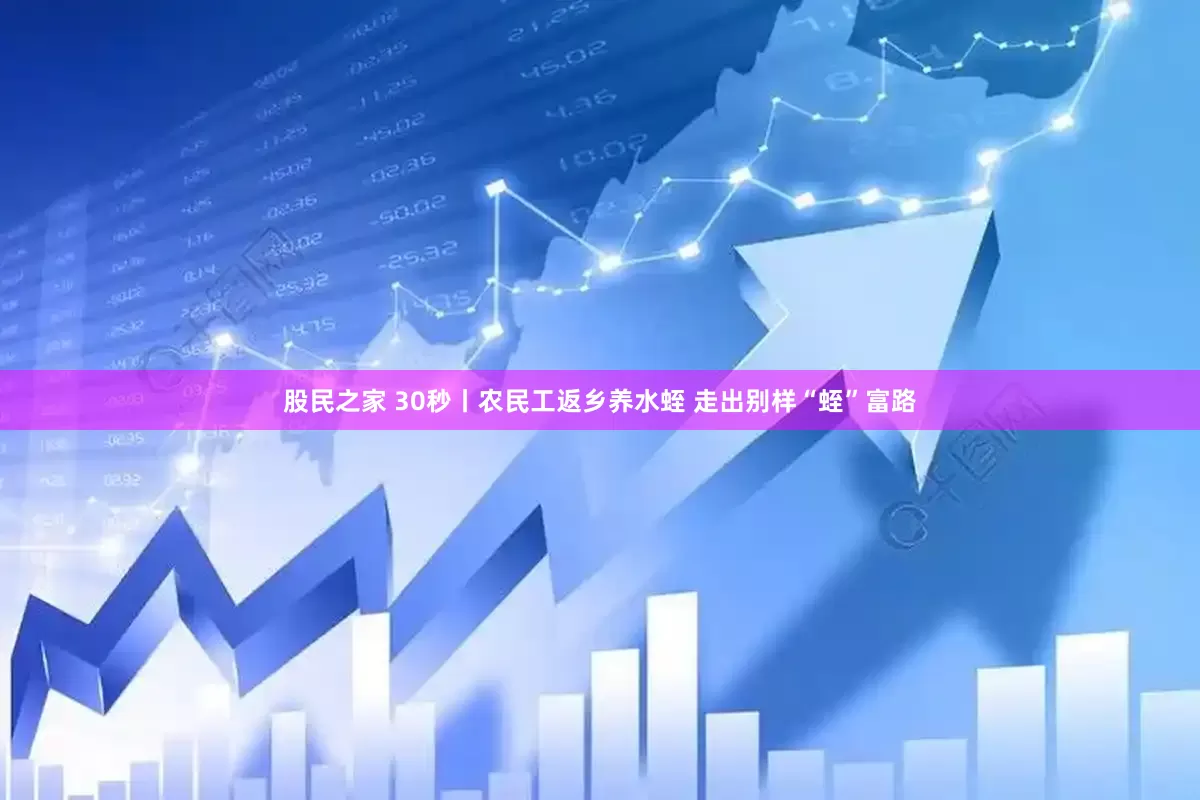 股民之家 30秒丨农民工返乡养水蛭 走出别样“蛭”富路