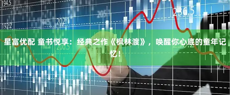 星富优配 童书悦享：经典之作《枫林渡》，唤醒你心底的童年记忆！