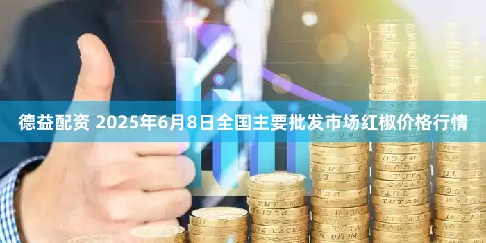 德益配资 2025年6月8日全国主要批发市场红椒价格行情