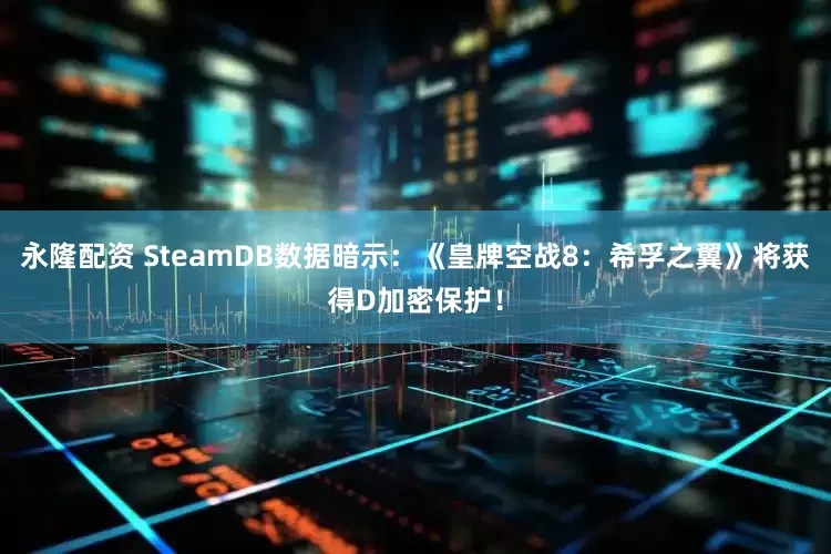 永隆配资 SteamDB数据暗示：《皇牌空战8：希孚之翼》将获得D加密保护！